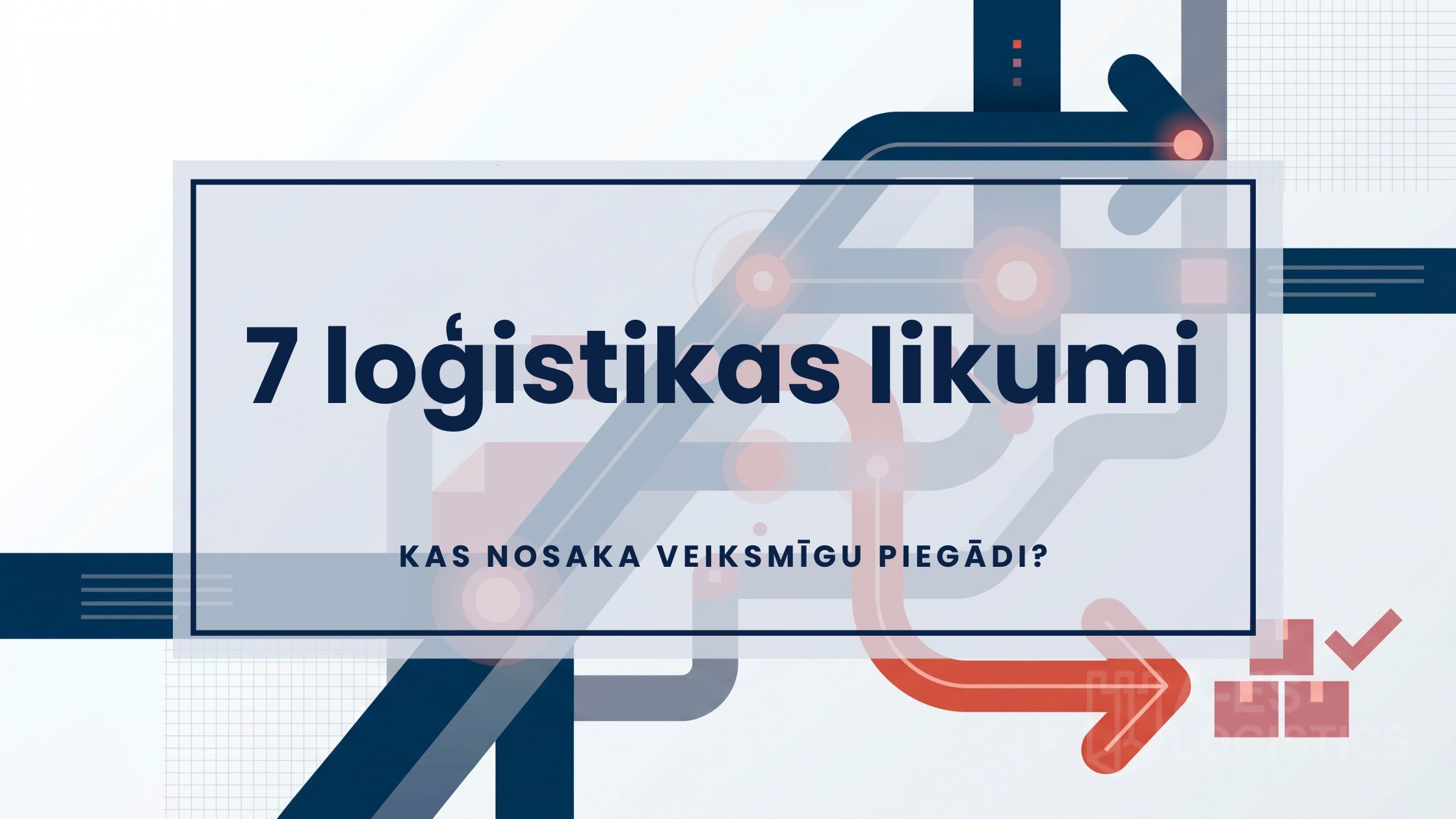 7 loģistikas likumi — kas nosaka veiksmīgu kravu piegādi